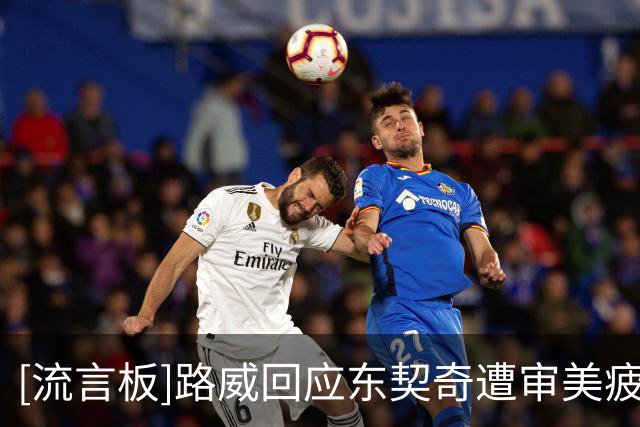 [流言板]路威回应东契奇遭审美疲劳：谁累了就去喝罐红牛
